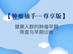 肿瘤捕手—尊享型_健康人群的肿瘤早期筛查与早期诊断