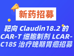 一项评价靶向 Claudin18.2 的 CAR-T 细胞制剂 LCAR-C18S 治疗晚期胃癌安全性，耐受性 和有效性的开放性 I 期临床研究招募