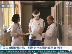 国内首个CAR-T细胞治疗淋巴瘤的患者完全缓解顺利出院,更多的CAR-T临床试验招募正在进行中