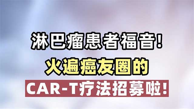 淋巴瘤患者福音！火遍癌友圈的CAR-T疗法招募啦！