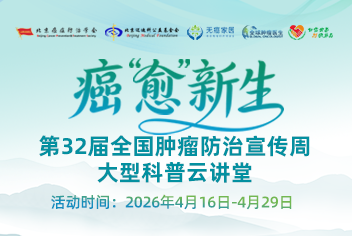 癌“愈”新生|第32届全国肿瘤防治宣传周大型科普云讲堂